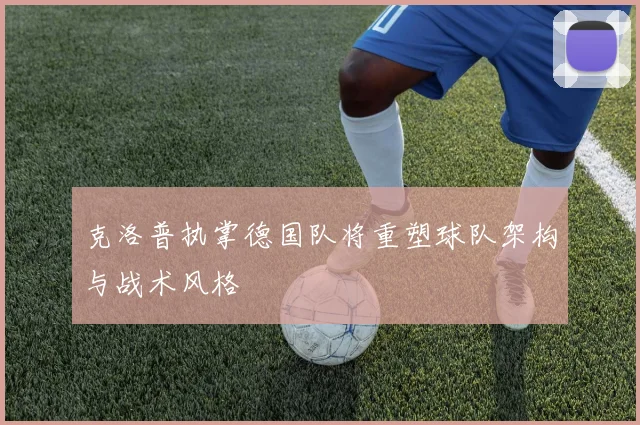 克洛普执掌德国队将重塑球队架构与战术风格